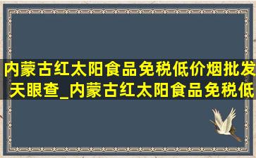 内蒙古红太阳食品(免税低价烟批发)天眼查_内蒙古红太阳食品(免税低价烟批发)创始人