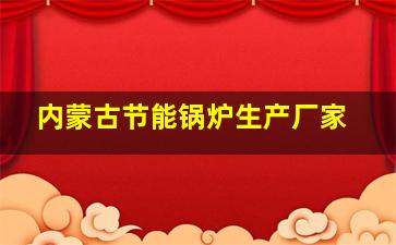 内蒙古节能锅炉生产厂家