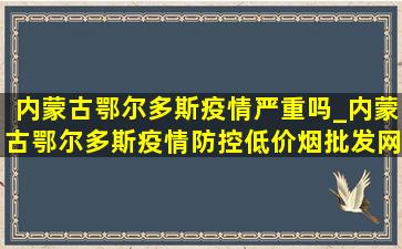 内蒙古鄂尔多斯疫情严重吗_内蒙古鄂尔多斯疫情防控(低价烟批发网)消息