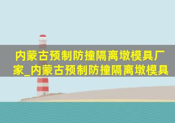 内蒙古预制防撞隔离墩模具厂家_内蒙古预制防撞隔离墩模具