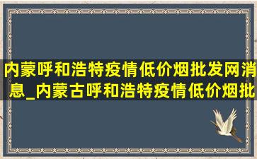 内蒙呼和浩特疫情(低价烟批发网)消息_内蒙古呼和浩特疫情(低价烟批发网)消息今天