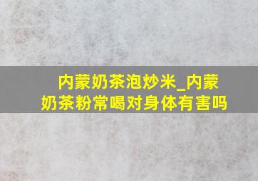 内蒙奶茶泡炒米_内蒙奶茶粉常喝对身体有害吗