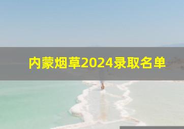 内蒙烟草2024录取名单