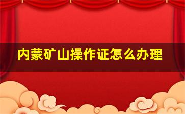 内蒙矿山操作证怎么办理