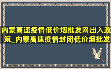 内蒙高速疫情(低价烟批发网)出入政策_内蒙高速疫情封闭(低价烟批发网)通知