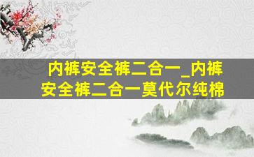 内裤安全裤二合一_内裤安全裤二合一莫代尔纯棉