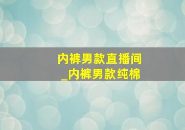 内裤男款直播间_内裤男款纯棉