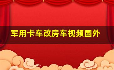 军用卡车改房车视频国外