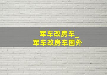 军车改房车_军车改房车国外