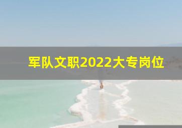 军队文职2022大专岗位