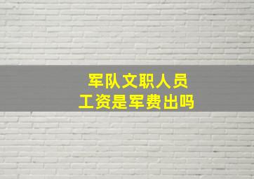 军队文职人员工资是军费出吗