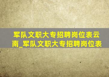 军队文职大专招聘岗位表云南_军队文职大专招聘岗位表