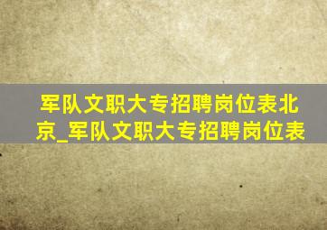 军队文职大专招聘岗位表北京_军队文职大专招聘岗位表