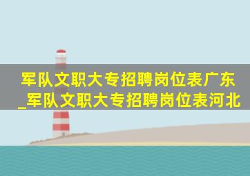 军队文职大专招聘岗位表广东_军队文职大专招聘岗位表河北