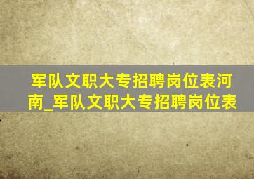 军队文职大专招聘岗位表河南_军队文职大专招聘岗位表