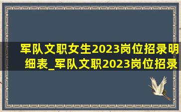 军队文职女生2023岗位招录明细表_军队文职2023岗位招录明细表重庆