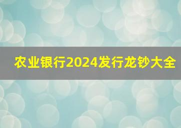 农业银行2024发行龙钞大全