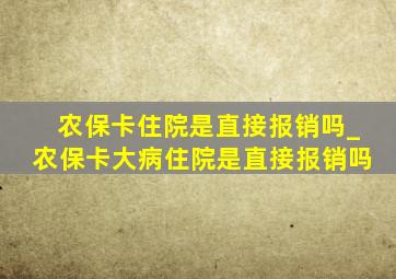 农保卡住院是直接报销吗_农保卡大病住院是直接报销吗