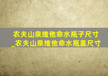 农夫山泉维他命水瓶子尺寸_农夫山泉维他命水瓶盖尺寸