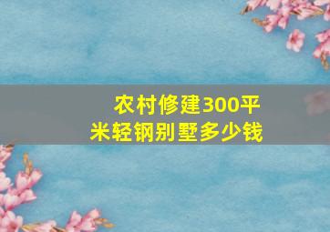 农村修建300平米轻钢别墅多少钱