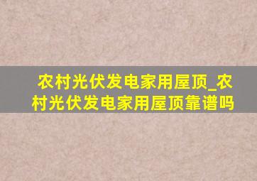 农村光伏发电家用屋顶_农村光伏发电家用屋顶靠谱吗