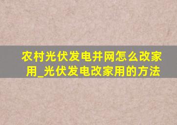 农村光伏发电并网怎么改家用_光伏发电改家用的方法