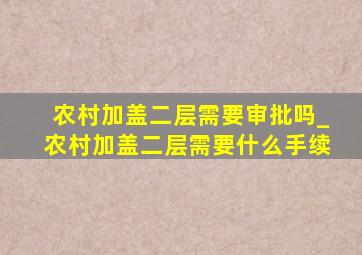 农村加盖二层需要审批吗_农村加盖二层需要什么手续