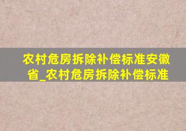 农村危房拆除补偿标准安徽省_农村危房拆除补偿标准