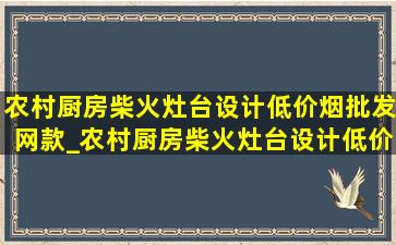 农村厨房柴火灶台设计(低价烟批发网)款_农村厨房柴火灶台设计(低价烟批发网)款图