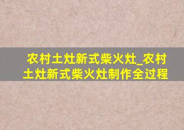 农村土灶新式柴火灶_农村土灶新式柴火灶制作全过程