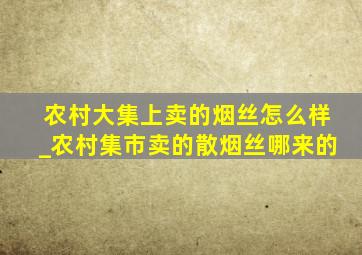 农村大集上卖的烟丝怎么样_农村集市卖的散烟丝哪来的