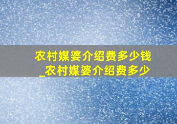 农村媒婆介绍费多少钱_农村媒婆介绍费多少