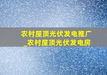 农村屋顶光伏发电推广_农村屋顶光伏发电房