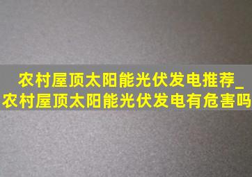 农村屋顶太阳能光伏发电推荐_农村屋顶太阳能光伏发电有危害吗