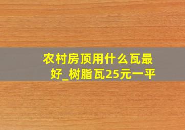 农村房顶用什么瓦最好_树脂瓦25元一平