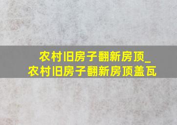 农村旧房子翻新房顶_农村旧房子翻新房顶盖瓦