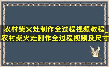 农村柴火灶制作全过程视频教程_农村柴火灶制作全过程视频及尺寸