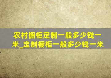 农村橱柜定制一般多少钱一米_定制橱柜一般多少钱一米