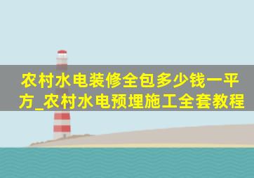 农村水电装修全包多少钱一平方_农村水电预埋施工全套教程