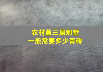 农村盖三层别墅一般需要多少青砖