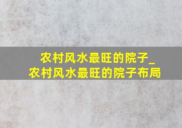 农村风水最旺的院子_农村风水最旺的院子布局