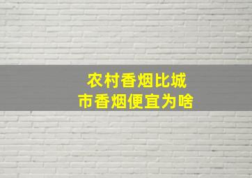 农村香烟比城市香烟便宜为啥