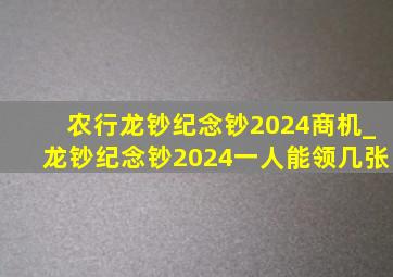 农行龙钞纪念钞2024商机_龙钞纪念钞2024一人能领几张