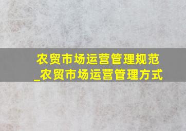 农贸市场运营管理规范_农贸市场运营管理方式