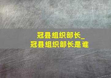 冠县组织部长_冠县组织部长是谁