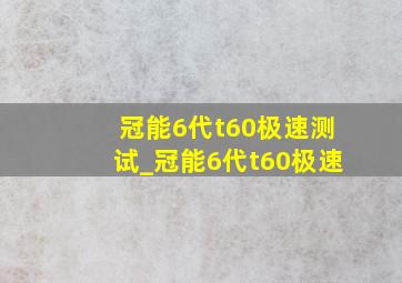 冠能6代t60极速测试_冠能6代t60极速