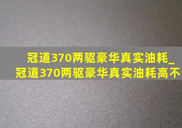 冠道370两驱豪华真实油耗_冠道370两驱豪华真实油耗高不