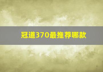 冠道370最推荐哪款