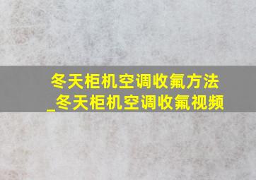 冬天柜机空调收氟方法_冬天柜机空调收氟视频