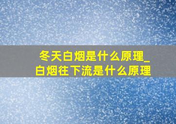 冬天白烟是什么原理_白烟往下流是什么原理